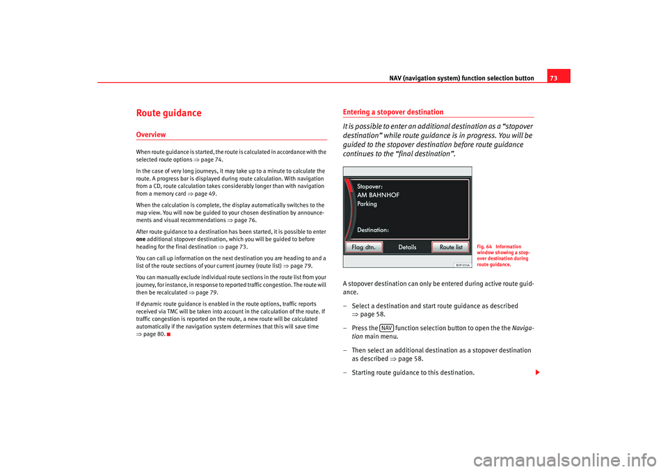 Seat Toledo 2008  MEDIA SYSTEM 2.0 NAV (navigation system) function selection button 73
Route guidanceOverviewWhen route guidance is started, the route is calculated in accordance with the 
selected route options ⇒page 74.
In the cas