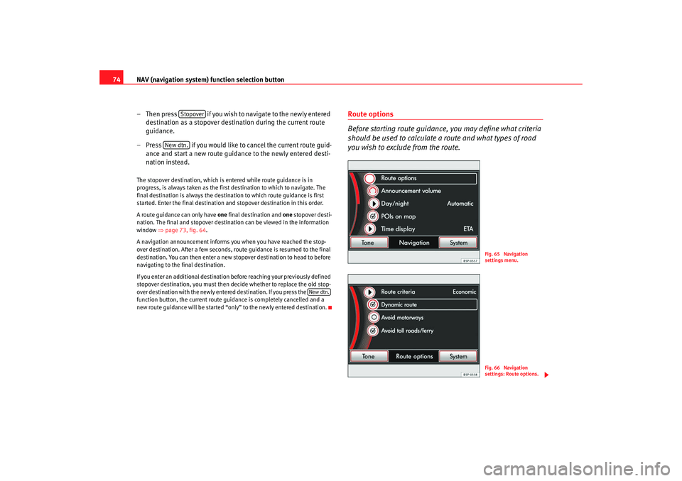 Seat Toledo 2008  MEDIA SYSTEM 2.0 NAV (navigation system) function selection button
74
– Then press   if you wish to navigate to the newly entered destination as a stopover destination during the current route 
guidance.
– Press  