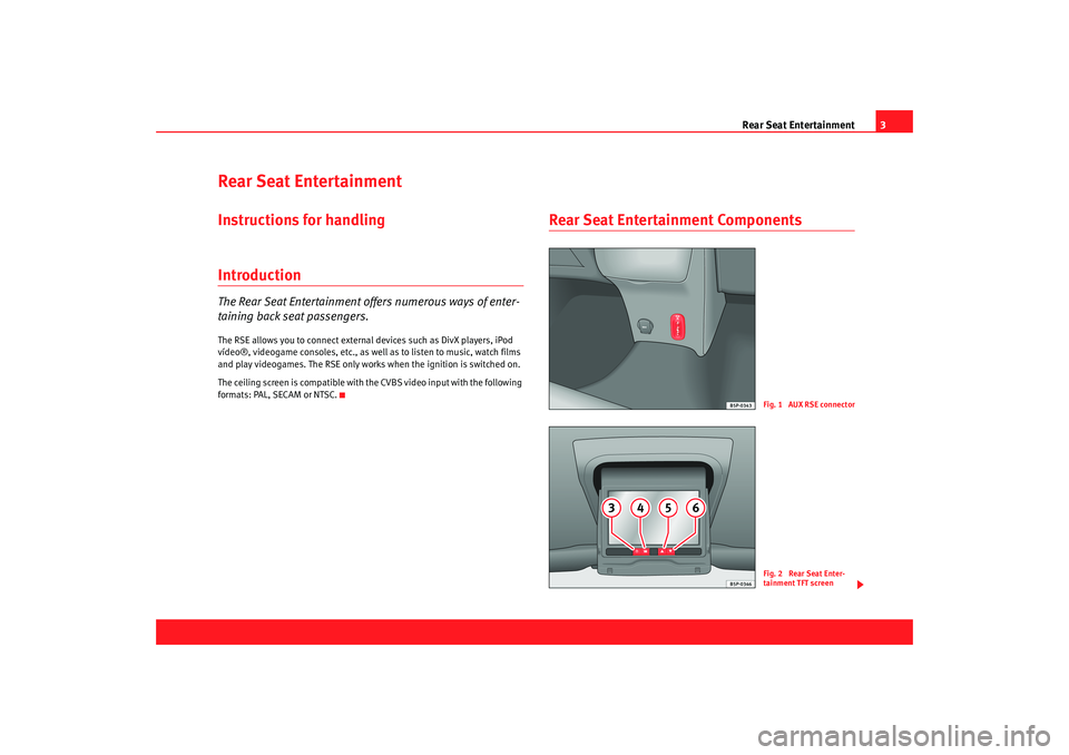 Seat Toledo 2008 REAR SEAT ENTERTAINMENT Rear Seat Entertainment3
Rear Seat EntertainmentInstructions for handlingIntroductionThe Rear Seat Entertainment offers numerous ways of enter-
taining back seat passengers.The RSE allows you to conne Seat Toledo 2008 REAR SEAT ENTERTAINMENT Rear Seat Entertainment3
Rear Seat EntertainmentInstructions for handlingIntroductionThe Rear Seat Entertainment offers numerous ways of enter-
taining back seat passengers.The RSE allows you to conne
