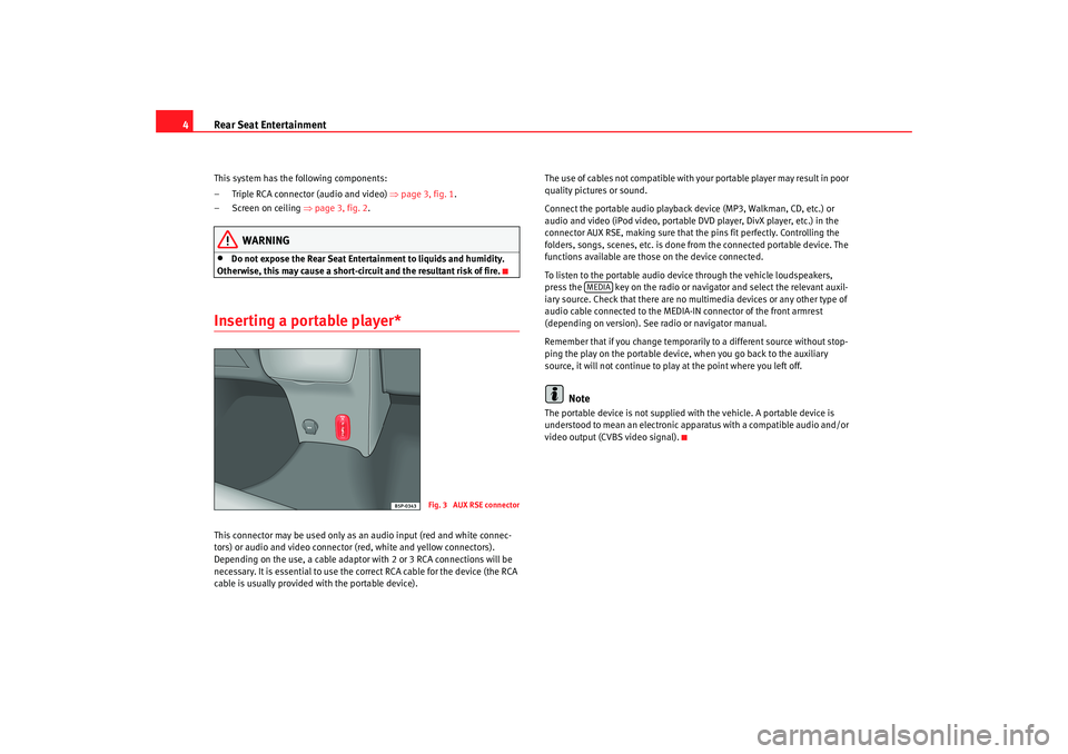 Seat Toledo 2008  REAR SEAT ENTERTAINMENT Rear Seat Entertainment
4This system has the following components:
– Triple RCA connector (audio and video)  ⇒page 3, fig. 1 .
– Screen on ceiling  ⇒page 3, fig. 2 .
WARNING
•
Do not expose 