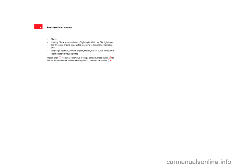 Seat Toledo 2008  REAR SEAT ENTERTAINMENT Rear Seat Entertainment
6–Clarity
– Lighting: There are three levels of lighting Hi, Mid , Low. The lighting on 
the TFT screen should be adjusted a ccording to the exterior light condi-
tions.
�