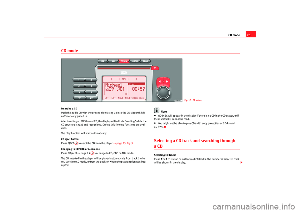 Seat Toledo 2007  RADIO MP3 CD mode25
CD mode Inserting a CD
Push the audio CD with the printed side facing up into the CD slot until it is 
automatically pulled in.
After inserting an MP3 format CD, the display will indicate �