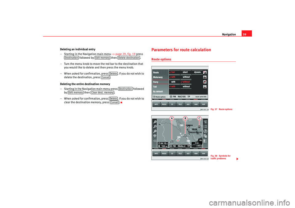 Seat Toledo 2007  RADIO-NAVIGATION MFD2 Navigation39
Deleting an individual entry
– Starting in the Navigation main menu  ⇒page 29, fig. 19  press 
 followed by   then .
– Turn the menu knob to move the red bar to the destination that