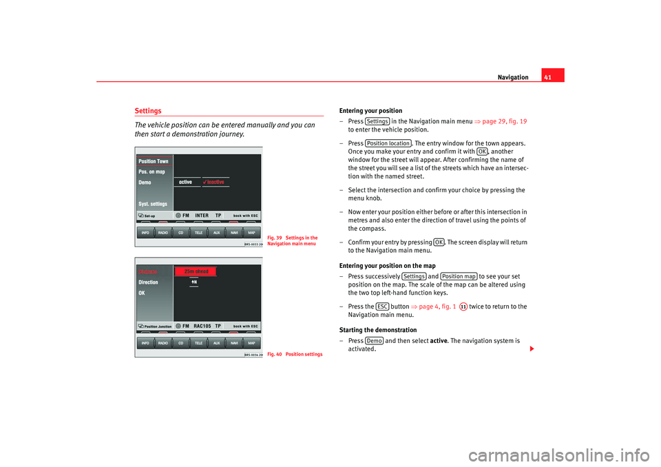 Seat Toledo 2007  RADIO-NAVIGATION MFD2 Navigation41
Settings
The vehicle position can be entered manually and you can 
then start a demonstration journey.
Entering your position
– Press   in the Navigation main menu  ⇒page 29, fig. 19 