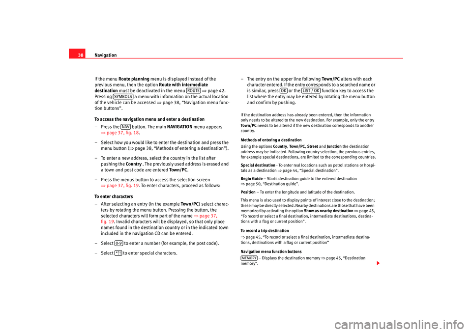 Seat Toledo 2007  RADIO-NAVIGATION 300 MP3 Navigation
38
If the menu  Route planning  menu is displayed instead of the 
previous menu, then the option  Route with intermediate 
destination must be deactivated in the menu    ⇒page 42. 
Pressi
