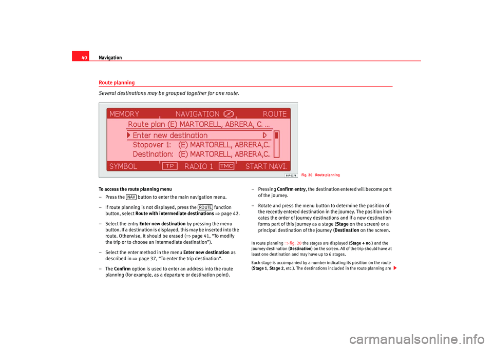 Seat Toledo 2007  RADIO-NAVIGATION 300 MP3 Navigation
40Route planning
Several destinations may be grouped together for one route.To access the route planning menu
– Press the   button to enter the main navigation menu.
– If route planning