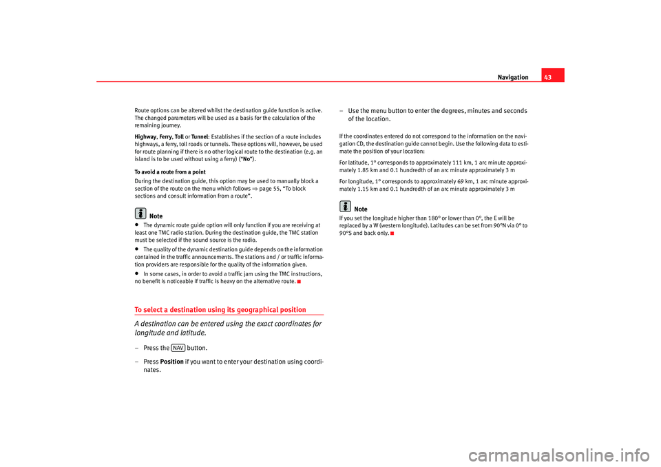 Seat Toledo 2007  RADIO-NAVIGATION 300 MP3 Navigation43
Route options can be altered whilst the  destination guide function is active. 
The changed parameters will be used as a basis for the calculation of the 
remaining journey.
Highway , Fer