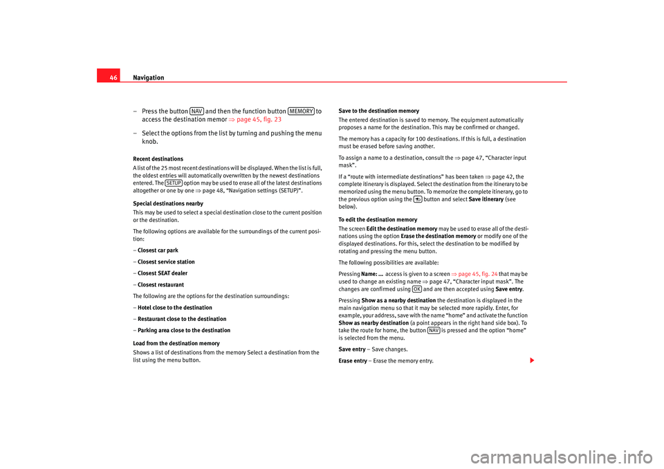 Seat Toledo 2007  RADIO-NAVIGATION 300 MP3 Navigation
46
– Press the button   and then the function button   to access the destination memor  ⇒page 45, fig. 23
– Select the options from the list by turning and pushing the menu  knob.Rece