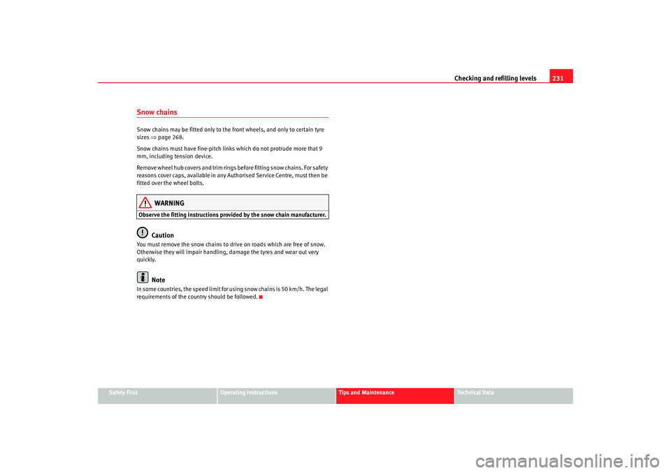 Seat Toledo 2006  Owners manual Checking and refilling levels231
Safety First
Operating instructions
Tips and Maintenance
Te c h n i c a l  D a t a
Snow chainsSnow chains may be fitted only to the front wheels, and only to certain t