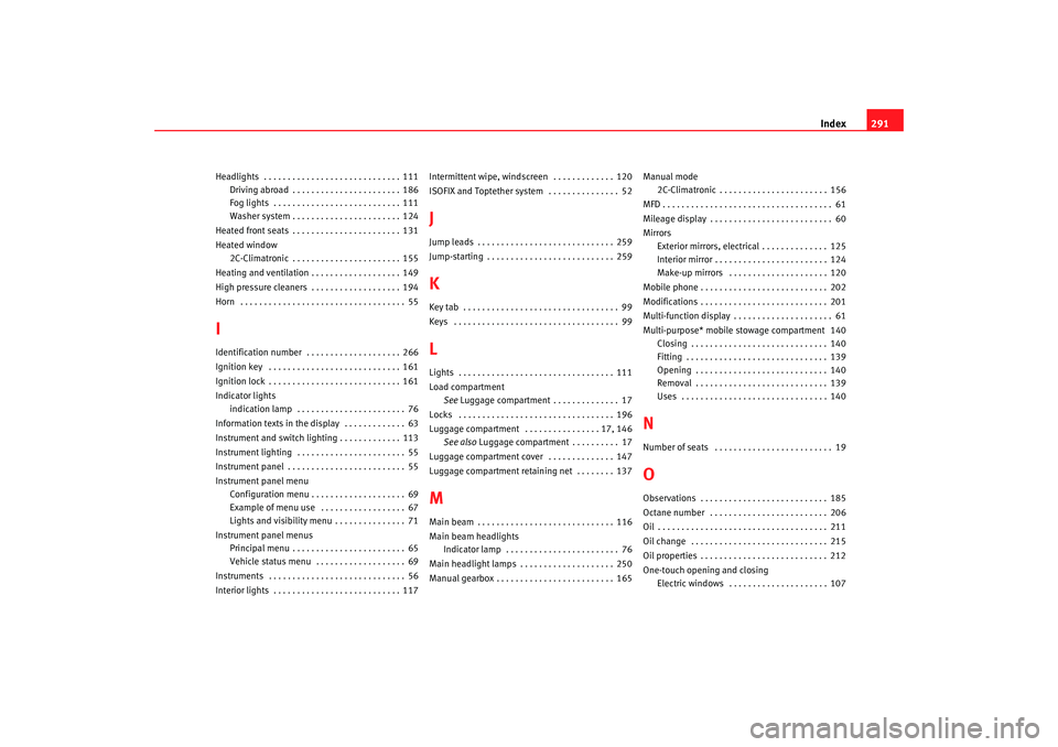 Seat Toledo 2006  Owners manual Index291
Headlights  . . . . . . . . . . . . . . . . . . . . . . . . . . . . . 111
Driving abroad . . . . . . . . . . . . . . . . . . . . . . . 186
Fog lights  . . . . . . . . . . . . . . . . . . . . 