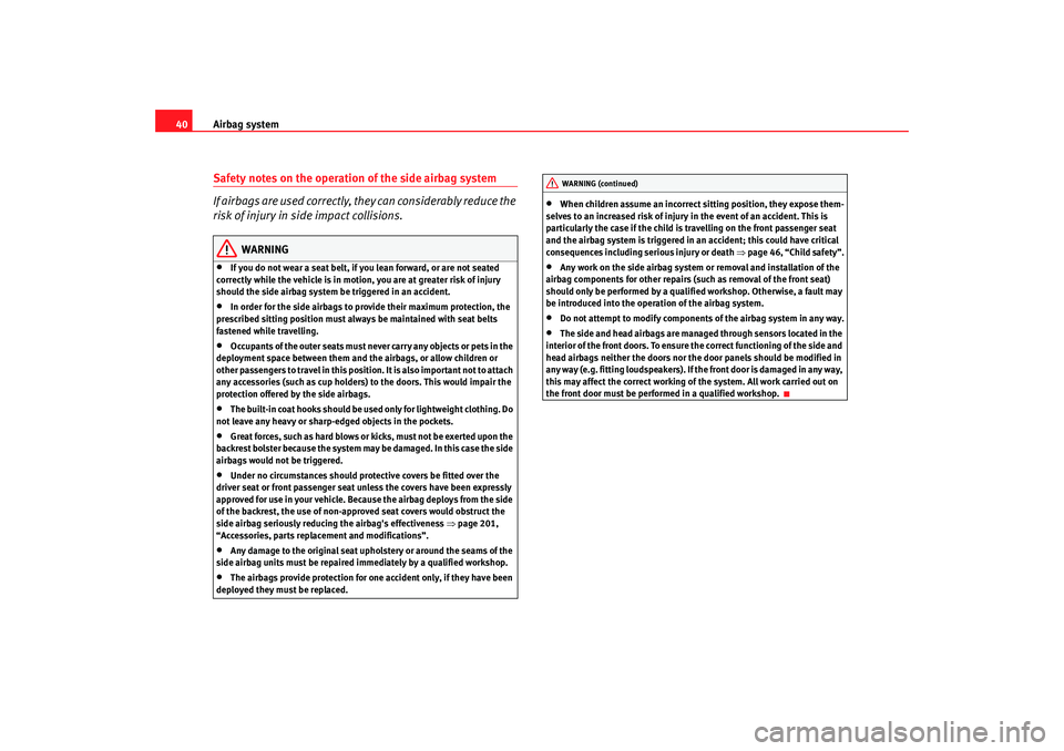 Seat Toledo 2006  Owners manual Airbag system
40Safety notes on the operation of the side airbag system
If airbags are used correctly, they can considerably reduce the 
risk of injury in side impact collisions.
WARNING
•
If you do