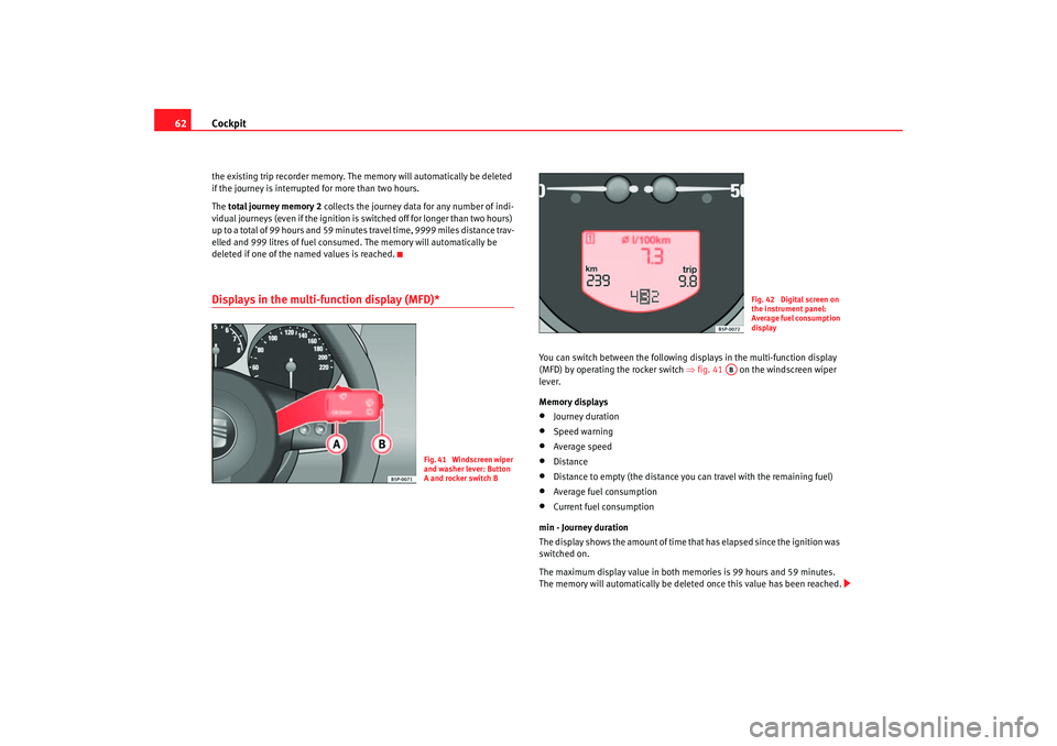 Seat Toledo 2006 User Guide Cockpit
62the existing trip recorder memory. The memory will automatically be deleted
if the journey is interrupted for more than two hours.
The total journey memory 2 collects the journey data fo Seat Toledo 2006 User Guide Cockpit
62the existing trip recorder memory. The memory will automatically be deleted
if the journey is interrupted for more than two hours.
The total journey memory 2 collects the journey data fo