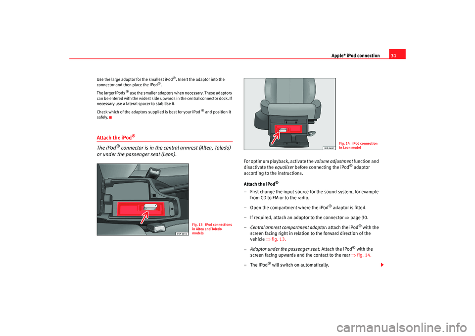 Seat Toledo 2006  RADIO MP3 Apple* iPod connection31
Use the large adaptor for the smallest iPod
®. Insert the adaptor into the 
connector and then place the iPod
®.
The larger iPods 
® use the smaller adaptors when necessary