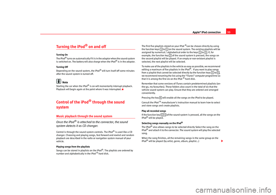 Seat Toledo 2006  RADIO MP3 Apple* iPod connection33
Turning the iPod
® on and off
Turning On
The iPod
® t u r n s  o n  a u t o m a t i c a l l y  i f  i t  i s  in the adaptor when the sound system 
is switched on. The batte