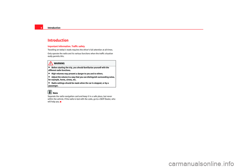 Seat Toledo 2006  RADIO MP3 Introduction
4IntroductionImportant Information. Traffic safetyTravelling on todays roads requires the drivers full attention at all times.
Only operate the radio and its various functions when the 