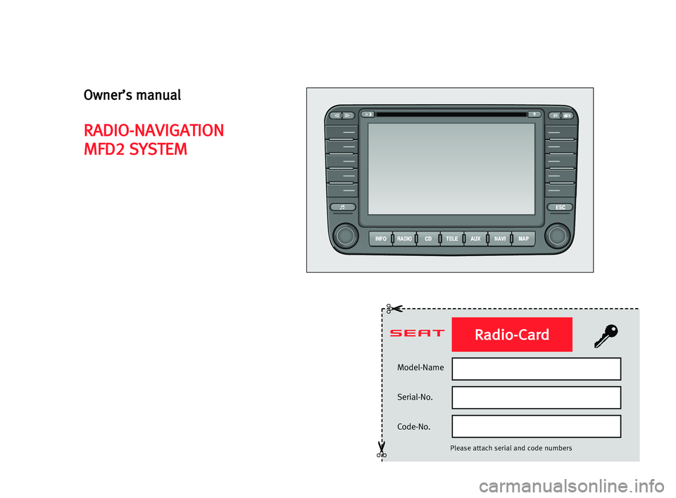 Seat Toledo 2006 RADIO-NAVIGATION MFD2 Model-Name
Serial-No.
Code-No.
Please attach serial and code numbers
✂
✂
Radio-Card
Owner’s manual
RADIO-NAVIGATION
MFD2 SYSTEM Seat Toledo 2006 RADIO-NAVIGATION MFD2 Model-Name
Serial-No.
Code-No.
Please attach serial and code numbers
✂
✂
Radio-Card
Owner’s manual
RADIO-NAVIGATION
MFD2 SYSTEM