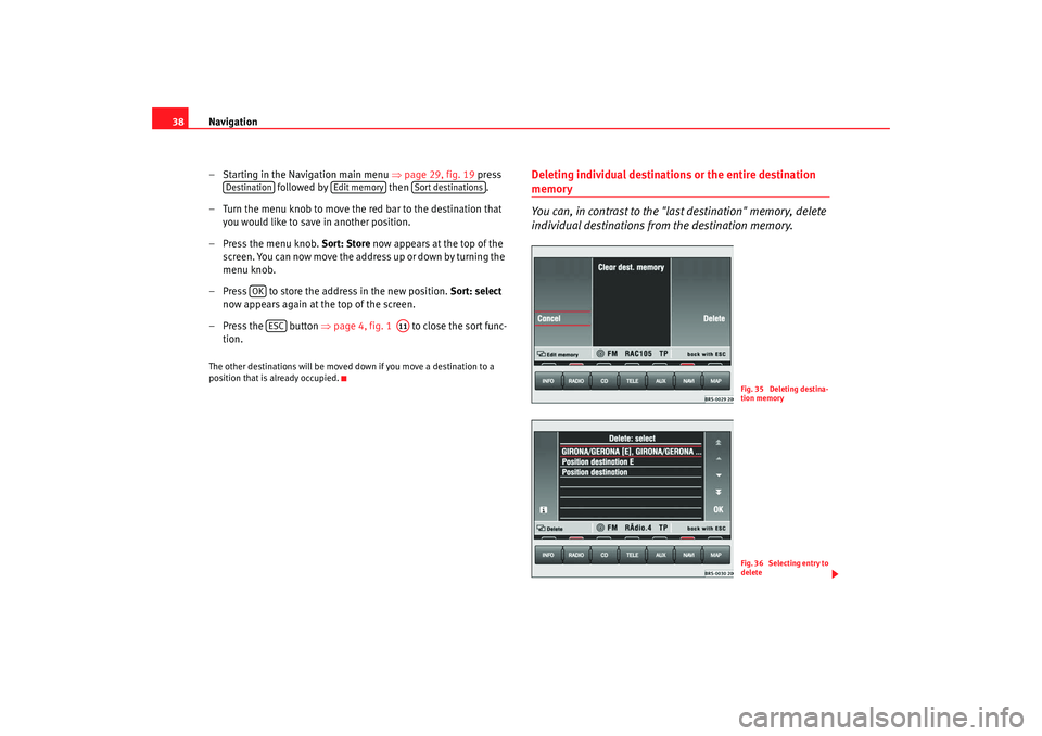 Seat Toledo 2006 RADIO-NAVIGATION MFD2 Navigation
38
– Starting in the Navigation main menu ⇒page 29, fig. 19 press
followed by then .
– Turn the menu knob to move the red bar to the destination that you would like to save in Seat Toledo 2006 RADIO-NAVIGATION MFD2 Navigation
38
– Starting in the Navigation main menu ⇒page 29, fig. 19 press
followed by then .
– Turn the menu knob to move the red bar to the destination that you would like to save in