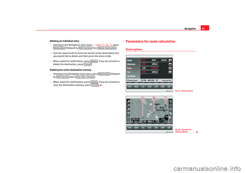 Seat Toledo 2006 RADIO-NAVIGATION MFD2 Navigation39
Deleting an individual entry
– Starting in the Navigation main menu ⇒page 29, fig. 19 press
followed by then .
– Turn the menu knob to move the red bar to the destination that Seat Toledo 2006 RADIO-NAVIGATION MFD2 Navigation39
Deleting an individual entry
– Starting in the Navigation main menu ⇒page 29, fig. 19 press
followed by then .
– Turn the menu knob to move the red bar to the destination that