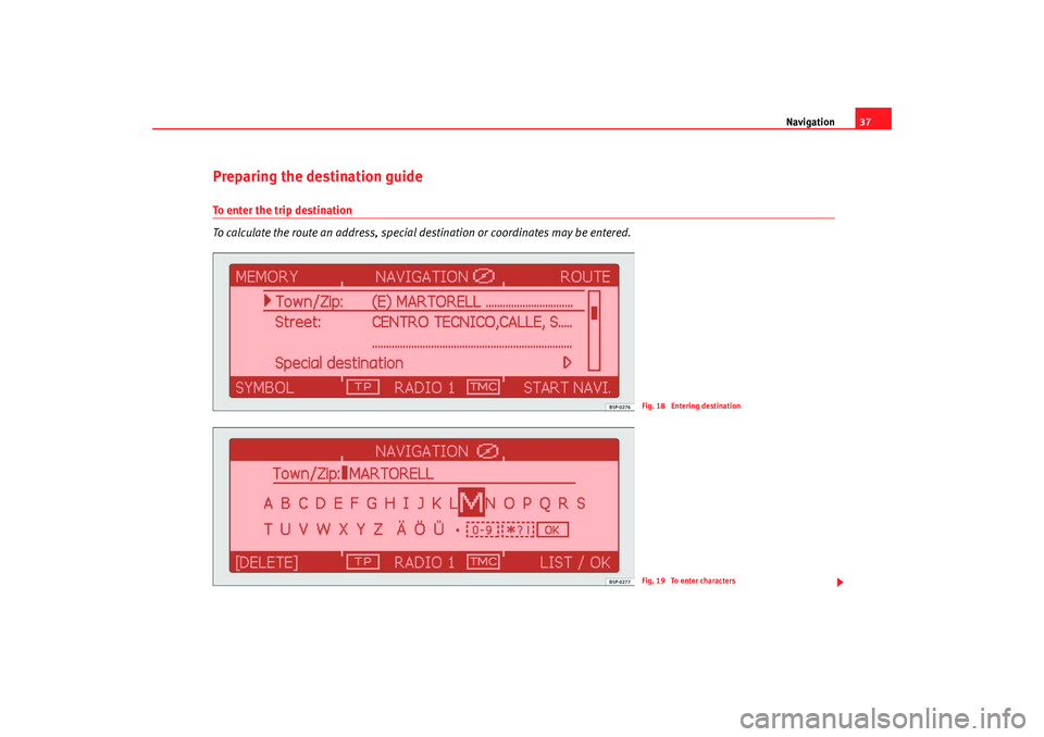 Seat Toledo 2006  RADIO-NAVIGATION 300 MP3 Navigation37
Preparing the destination guideTo enter the trip destination
To calculate the route an address, special destination or coordinates may be entered.
Fig. 18  Entering destinationFig. 19  To