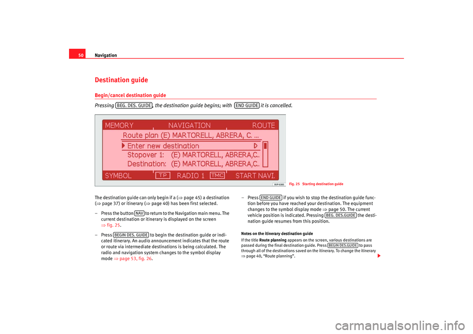 Seat Toledo 2006  RADIO-NAVIGATION 300 MP3 Navigation
50Destination guideBegin/cancel destination guide
Pressing , the destination guide begins; with   it is cancelled. The destination guide can only begin if a ( ⇒page 45) a destination 
( 