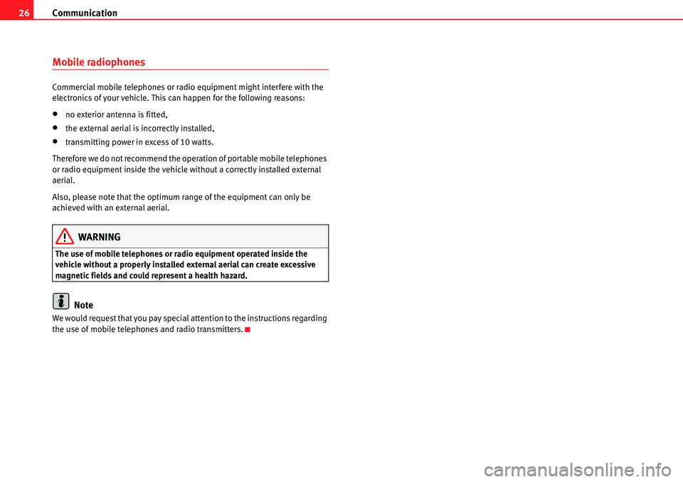 Seat Toledo 2006  COMMUNICATION SYSTEM Communication
26
Mobile radiophones
Commercial mobile telephones or radio equipment might interfere with the 
electronics of your vehicle. This can happen for the following reasons:
•no exterior ant