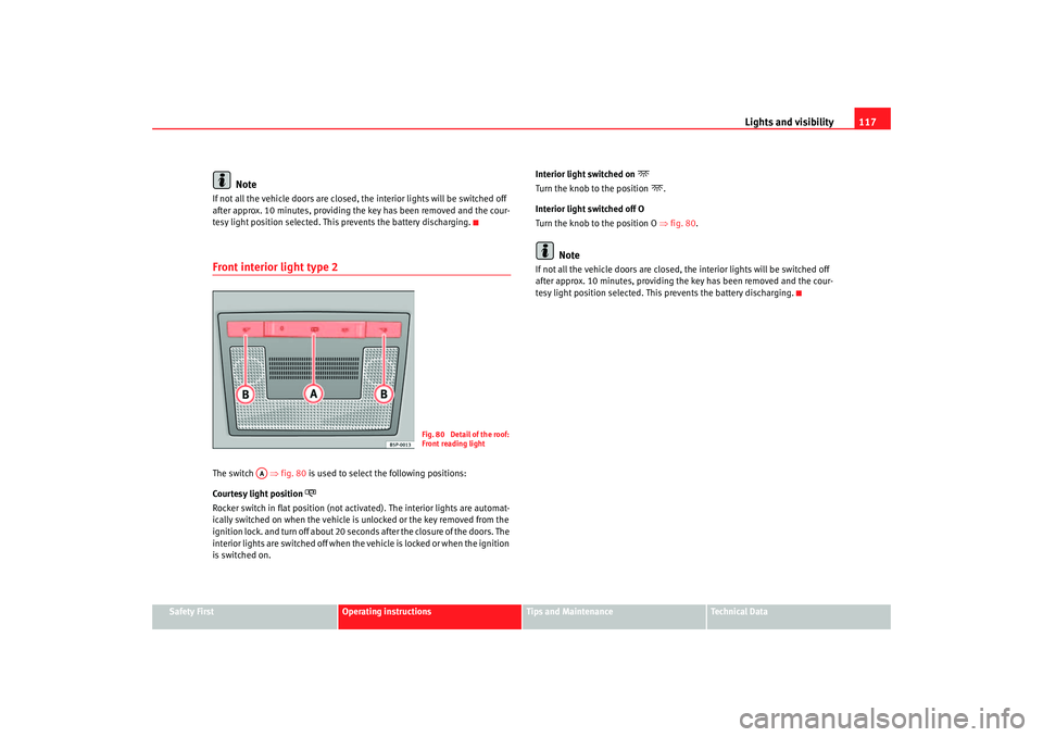 Seat Toledo 2005  Owners manual Lights and visibility117
Safety First
Operating instructions
Tips and Maintenance
Te c h n i c a l  D a t a
Note
If not all the vehicle doors are closed, the interior lights will be switched off 
afte