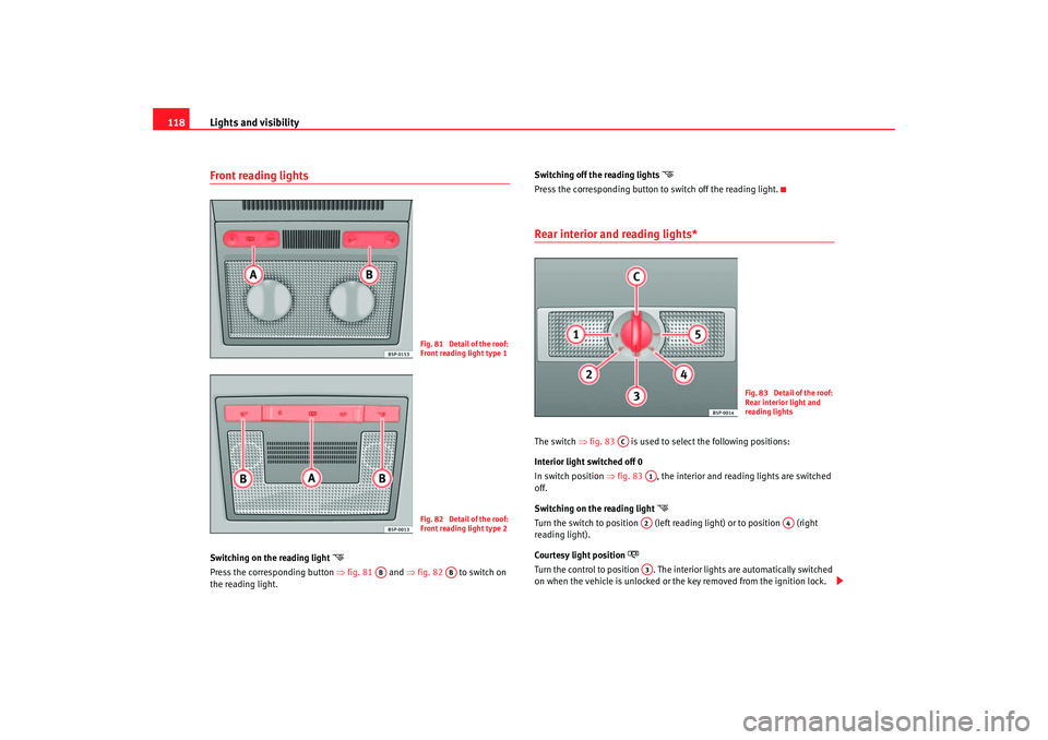Seat Toledo 2005  Owners manual Lights and visibility
118Front reading lights Switching on the reading light 

Press the corresponding button  ⇒fig. 81   and  ⇒fig. 82   to switch on 
the reading light. Switching off the read