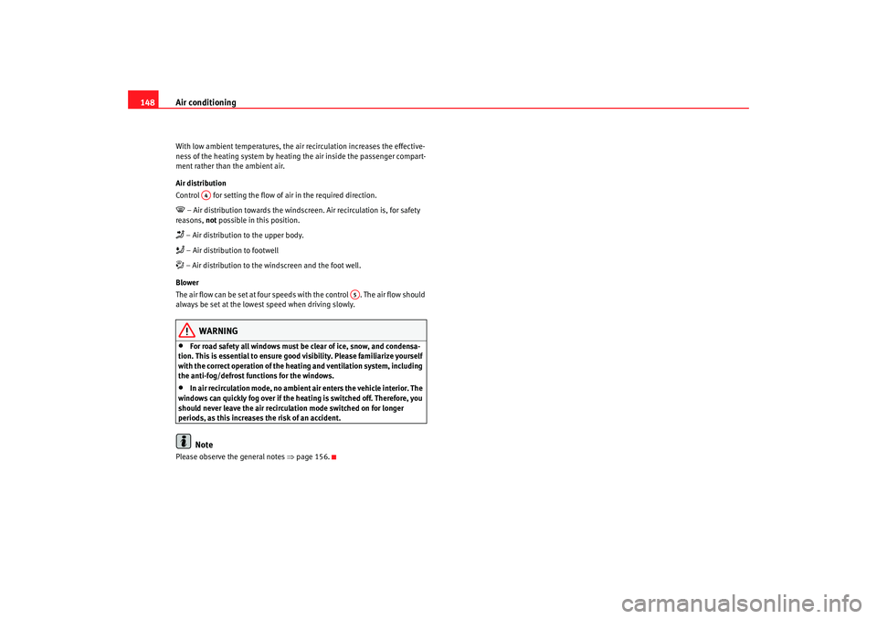 Seat Toledo 2005 Owners Guide Air conditioning
148With low ambient temperatures, the air recirculation increases the effective-
ness of the heating system by heating the air inside the passenger compart-
ment rather than the ambie