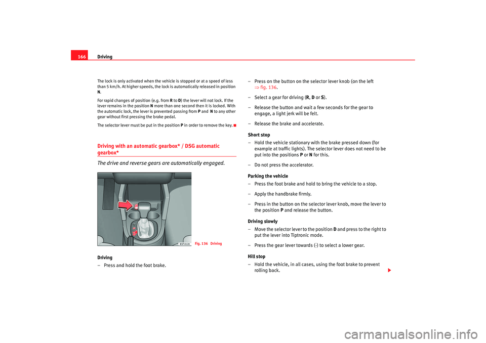 Seat Toledo 2005 Owners Guide Driving
166The lock is only activated when the vehicle is stopped or at a speed of less 
than 5 km/h. At higher speeds, the lock is automatically released in position 
N .
For rapid changes of positio