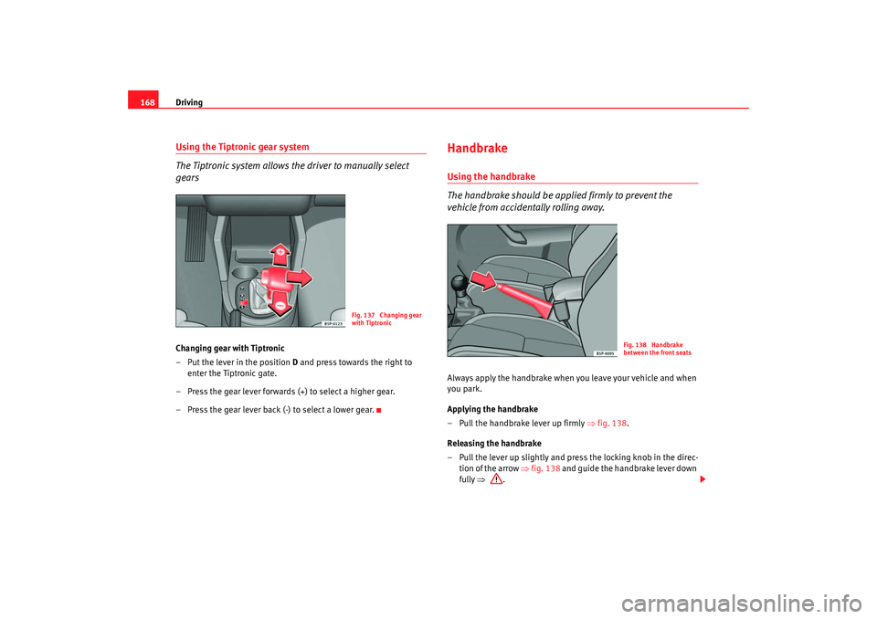 Seat Toledo 2005 Owners Guide Driving
168Using the Tiptronic gear system
The Tiptronic system allows the driver to manually select 
gearsChanging gear with Tiptronic
– Put the lever in the position  D and press towards the right