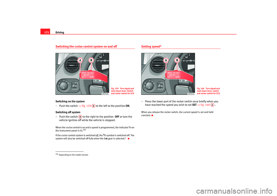 Seat Toledo 2005 Owners manual Driving
172Switching the cruise control system on and offSwitching on the system
–Push the switch ⇒fig. 139 to the left to the position ON.
Switching off system
– Push the switch to the r Seat Toledo 2005 Owners manual Driving
172Switching the cruise control system on and offSwitching on the system
–Push the switch ⇒fig. 139 to the left to the position ON.
Switching off system
– Push the switch to the r