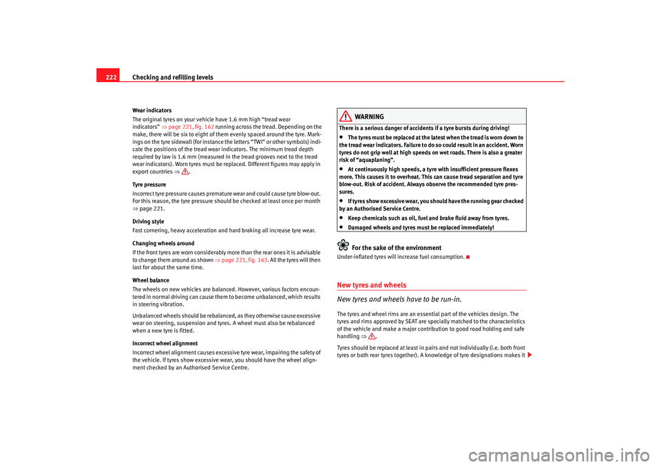 Seat Toledo 2005  Owners manual Checking and refilling levels
222Wear indicators
The original tyres on your vehicle have 1.6 mm high “tread wear 
indicators” ⇒  page  221, fig.  162 running across the tread. Depending on the 
