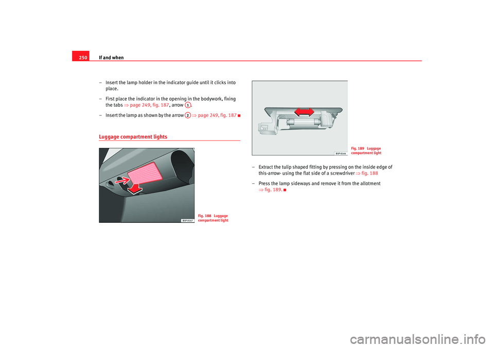 Seat Toledo 2005 Owners manual If and when
250
– Insert the lamp holder in the indicator guide until it clicks into place.
– First place the indicator in the opening in the bodywork, fixing the tabs ⇒page 249, fig. 187 , ar Seat Toledo 2005 Owners manual If and when
250
– Insert the lamp holder in the indicator guide until it clicks into place.
– First place the indicator in the opening in the bodywork, fixing the tabs ⇒page 249, fig. 187 , ar