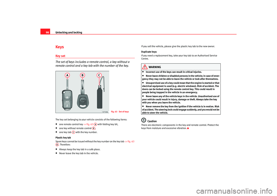Seat Toledo 2005 Owners Manual Unlocking and locking
98KeysKey set
The set of keys includes a remote control, a key without a 
remote control and a key tab with the number of the key.The key set belonging to your vehicle consists o