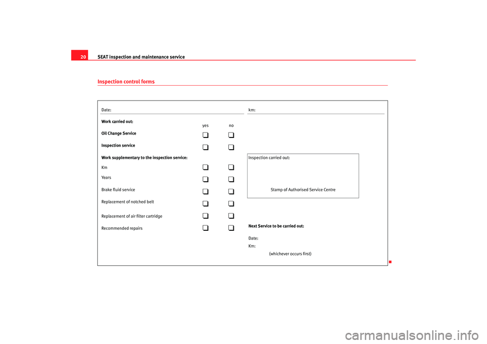 Seat Toledo 2005  Maintenance programme SEAT inspection and maintenance service
20
Inspection control formsDate:
km:
Work carried out:
yes no
Oil Change Service

Inspection service

Work supplementary to the inspection service:
