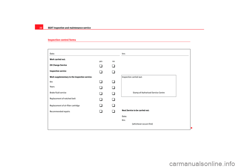 Seat Toledo 2005  Maintenance programme SEAT inspection and maintenance service
22
Inspection control formsDate:
km:
Work carried out:
yes no
Oil Change Service

Inspection service

Work supplementary to the inspection service:

