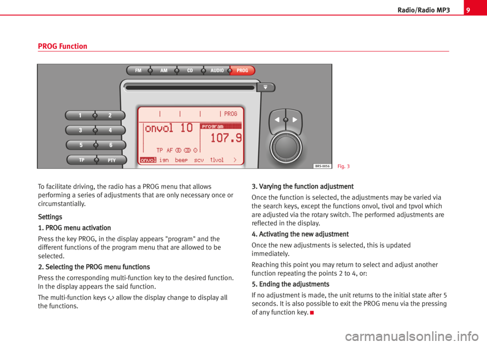 Seat Toledo 2005  RADIO MP3 9Radio/Radio MP3
PROG Function
Fig. 3BRS-0056
To facilitate driving, the radio has a PROG menu that allows
performing a series of adjustments that are onlynecessaryonce or
circumstantially. 
S
Seetttt