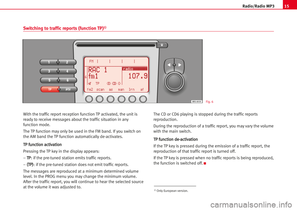 Seat Toledo 2005  RADIO MP3 15Radio/Radio MP3
With the trafficreportreception function TP activated, the unitis
readyto receive messages about the trafficsituation in any
function mode.
The TP function may only be used in the FM