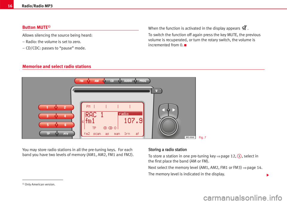 Seat Toledo 2005  RADIO MP3 16Radio/Radio MP3
Button MUTE1)
Allowssilencing the source being heard:
– Radio: the volume is set to zero.
– CD/CDC: passes to “pause” mode.When the function is activated in the display appea