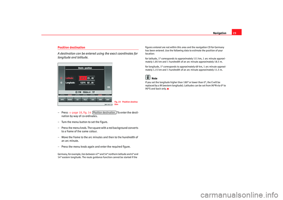 Seat Toledo 2005 RADIO-NAVIGATION MFD2 Navigation23
Position destination
A destination can be entered using the exact coordinates for
longitude and latitude.–Press ⇒
page 18, fig. 14 To e nte r t h e dest i -
nation by way of co-o Seat Toledo 2005 RADIO-NAVIGATION MFD2 Navigation23
Position destination
A destination can be entered using the exact coordinates for
longitude and latitude.–Press ⇒
page 18, fig. 14 To e nte r t h e dest i -
nation by way of co-o