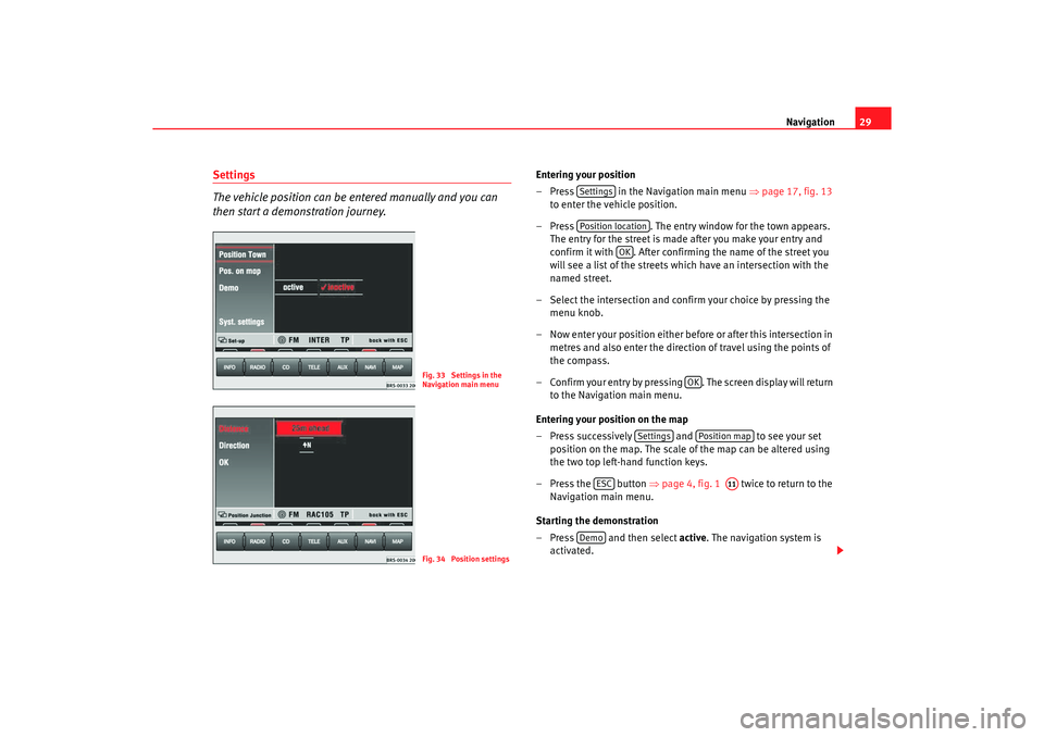 Seat Toledo 2005 RADIO-NAVIGATION MFD2 Navigation29
Settings
The vehicle position can be entered manually and you can
then start a demonstration journey.
Entering your position
– Press in the Navigation main menu ⇒
page 17, fig. 13 Seat Toledo 2005 RADIO-NAVIGATION MFD2 Navigation29
Settings
The vehicle position can be entered manually and you can
then start a demonstration journey.
Entering your position
– Press in the Navigation main menu ⇒
page 17, fig. 13