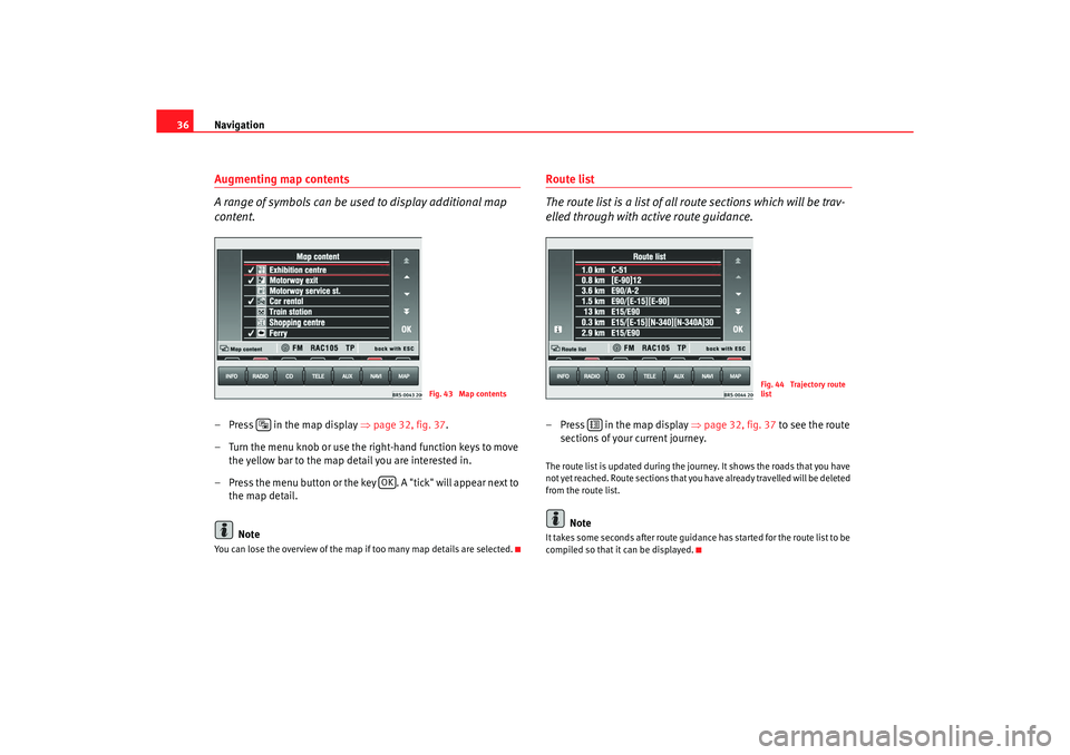 Seat Toledo 2005 RADIO-NAVIGATION MFD2 Navigation
36Augmenting map contents
A range of symbols can be used to display additional map
content.– Press in the map display ⇒ page 32, fig. 37
.
– Turn the menu knob or use the right-ha Seat Toledo 2005 RADIO-NAVIGATION MFD2 Navigation
36Augmenting map contents
A range of symbols can be used to display additional map
content.– Press in the map display ⇒ page 32, fig. 37
.
– Turn the menu knob or use the right-ha