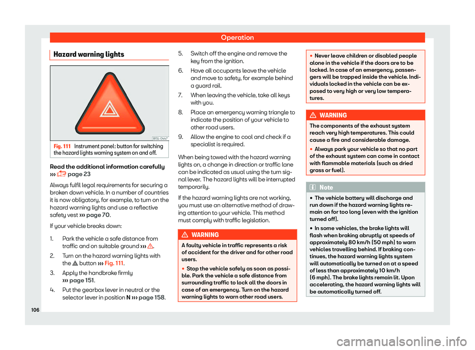 Seat Mii 2018  Owners manual Operation
Hazard warning lights Fig. 111 
Instrument panel: button for switching
the haz ard lights w
arning system on and off. Read the additional information carefully
