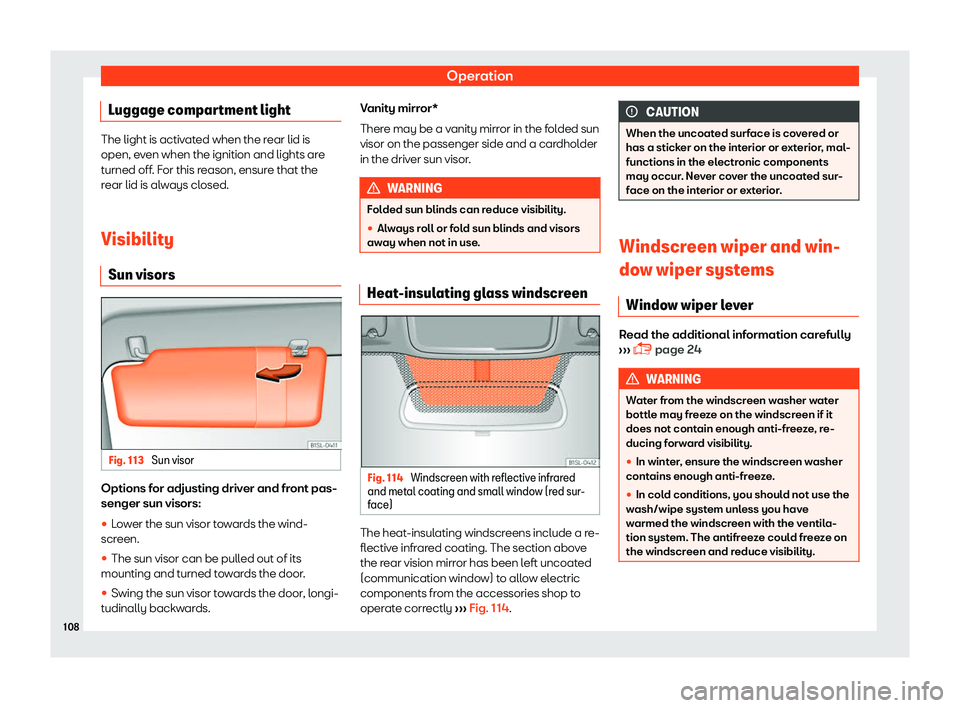 Seat Mii 2018  Owners manual Operation
Luggage compartment light The light is activated when the rear lid is
open, ev
en when the ignition and lights ar
e
turned off. For this reason, ensure that the
rear lid is always closed.
Vi
