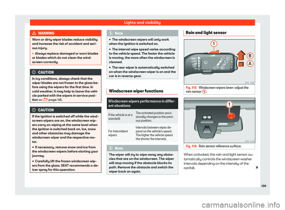 Seat Mii 2018  Owners manual Lights and visibility
WARNING
Worn or dirty wiper blades reduce visibility
and increase the risk of accident and seri-
ous injury.
