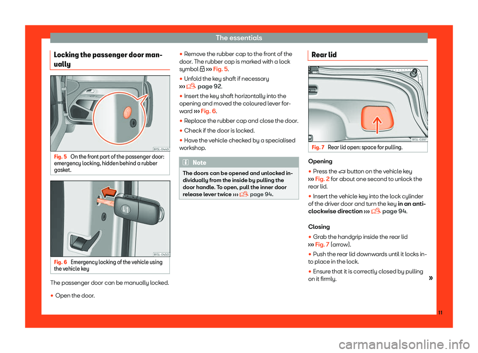 Seat Mii 2018 User Guide The essentials
Locking the passenger door man-
ually Fig. 5 
On the front part of the passenger door:
emer gency l ocking, hidden behind a rubber
gask
et. Fig. 6 
Emergency locking of the vehicle usin