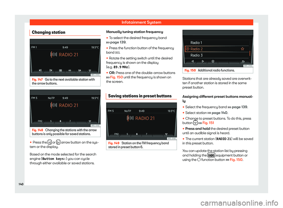 Seat Mii 2018  Owners manual Infotainment System
Changing station Fig. 147 
Go to the next available station with
the arro w butt
ons. Fig. 148 
Changing the stations with the arrow
butt ons is only possibl
e f

or saved stations