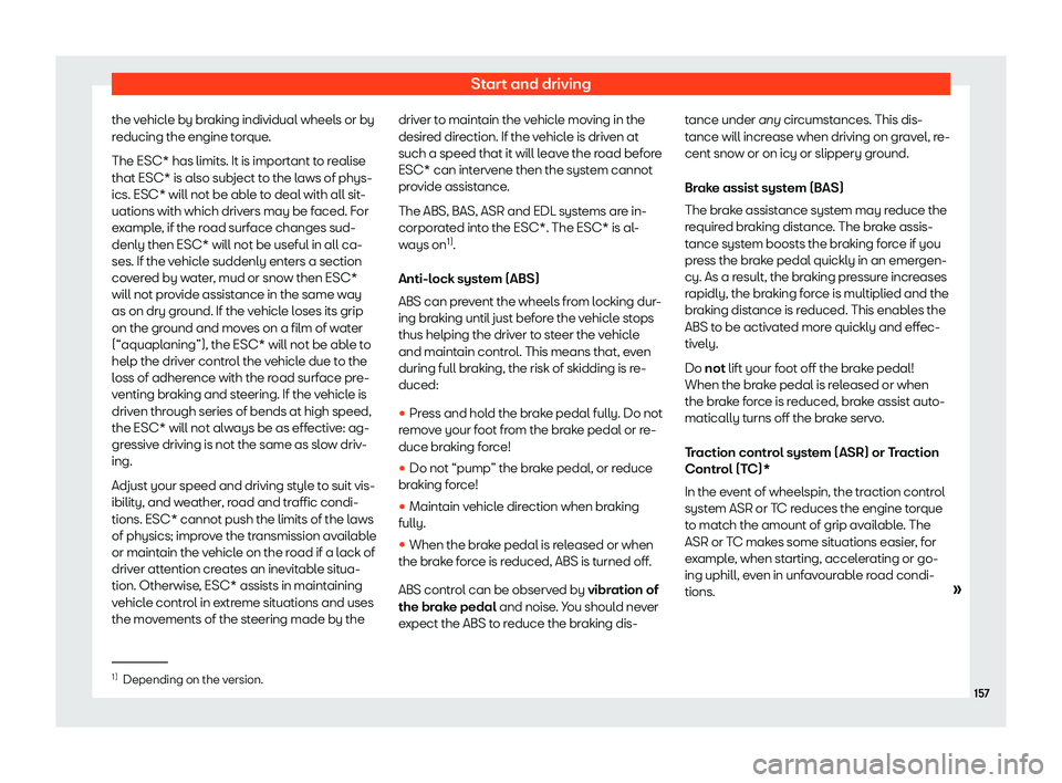 Seat Mii 2018  Owners manual Start and driving
the vehicle by braking individual wheels or by
r educing the engine t
or
que.
The ESC* has limits. It is important to realise
that ESC* is also subject to the laws of phys-
ics. ESC*