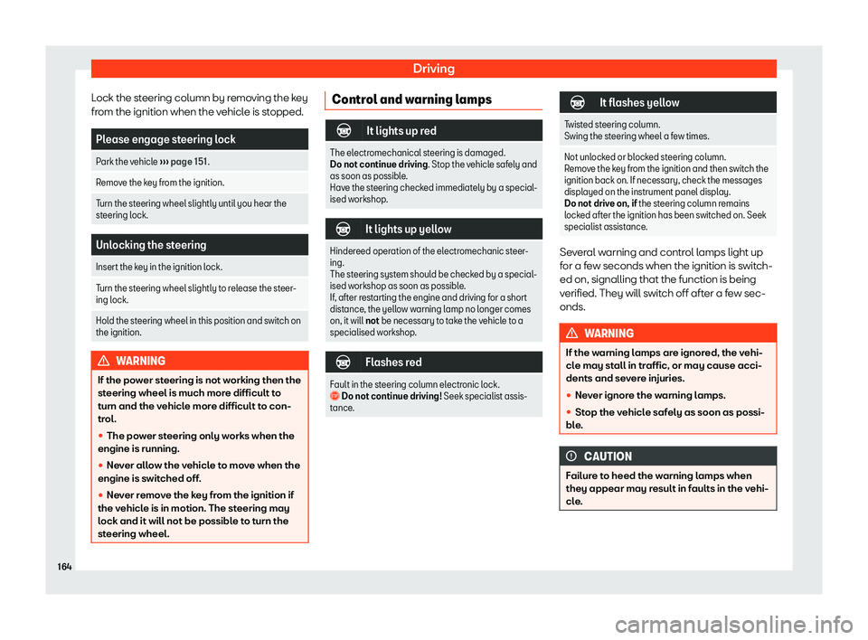 Seat Mii 2018  Owners manual Driving
Lock the steering column by removing the key
fr om the ignition when the v
ehicl
e is stopped.Please engage steering lock
Park the vehicle  