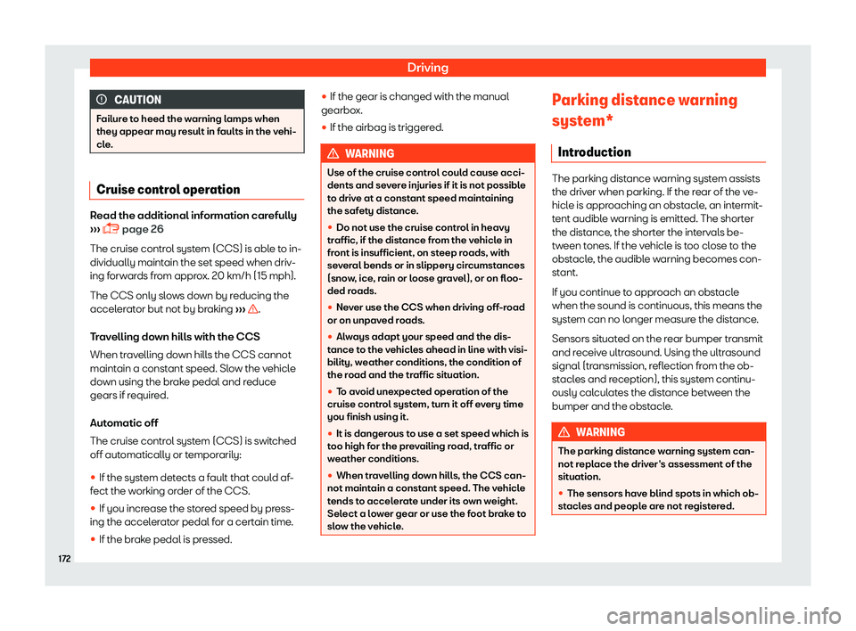 Seat Mii 2018  Owners manual Driving
CAUTION
Failure to heed the warning lamps when
they appear may result in f aults in the v
ehi-
cle. Cruise control operation
Read the additional information carefully

